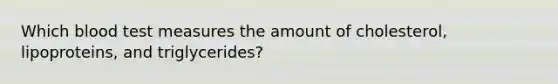 Which blood test measures the amount of cholesterol, lipoproteins, and triglycerides?