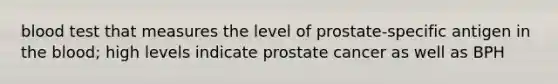 blood test that measures the level of prostate-specific antigen in the blood; high levels indicate prostate cancer as well as BPH