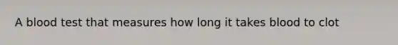 A blood test that measures how long it takes blood to clot