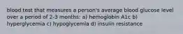 blood test that measures a person's average blood glucose level over a period of 2-3 months: a) hemoglobin A1c b) hyperglycemia c) hypoglycemia d) insulin resistance