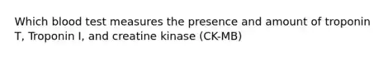 Which blood test measures the presence and amount of troponin T, Troponin I, and creatine kinase (CK-MB)