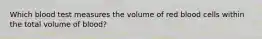 Which blood test measures the volume of red blood cells within the total volume of blood?