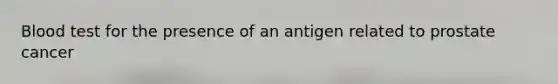 Blood test for the presence of an antigen related to prostate cancer