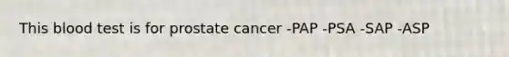 This blood test is for prostate cancer -PAP -PSA -SAP -ASP