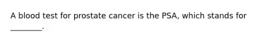 A blood test for prostate cancer is the PSA, which stands for ________.