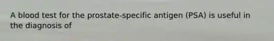 A blood test for the prostate-specific antigen (PSA) is useful in the diagnosis of