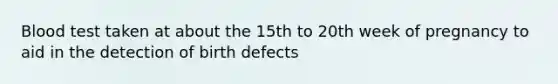 Blood test taken at about the 15th to 20th week of pregnancy to aid in the detection of birth defects