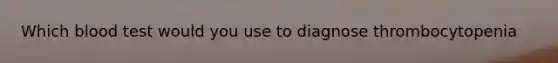 Which blood test would you use to diagnose thrombocytopenia