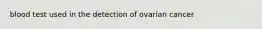 blood test used in the detection of ovarian cancer