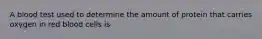 A blood test used to determine the amount of protein that carries oxygen in red blood cells is