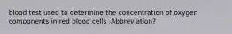 blood test used to determine the concentration of oxygen components in red blood cells -Abbreviation?