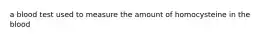 a blood test used to measure the amount of homocysteine in the blood