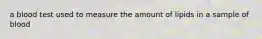 a blood test used to measure the amount of lipids in a sample of blood