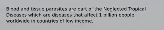 Blood and tissue parasites are part of the Neglected Tropical Diseases which are diseases that affect 1 billion people worldwide in countries of low income.