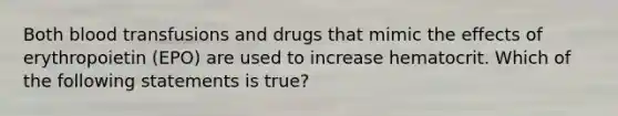 Both blood transfusions and drugs that mimic the effects of erythropoietin (EPO) are used to increase hematocrit. Which of the following statements is true?