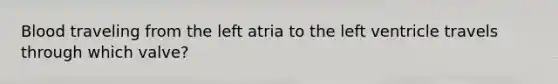 Blood traveling from the left atria to the left ventricle travels through which valve?