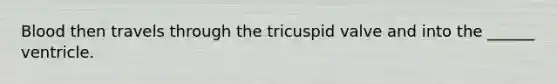 Blood then travels through the tricuspid valve and into the ______ ventricle.