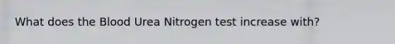 What does the Blood Urea Nitrogen test increase with?