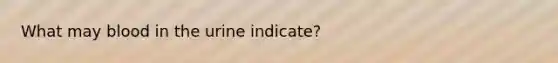 What may blood in the urine indicate?