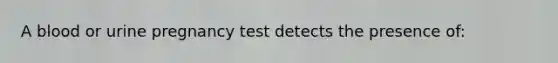 A blood or urine pregnancy test detects the presence of: