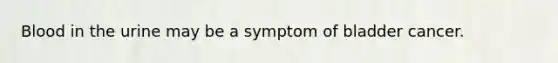 Blood in the urine may be a symptom of bladder cancer.