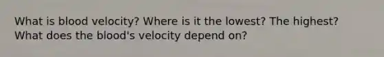 What is blood velocity? Where is it the lowest? The highest? What does the blood's velocity depend on?