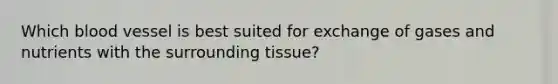 Which blood vessel is best suited for exchange of gases and nutrients with the surrounding tissue?