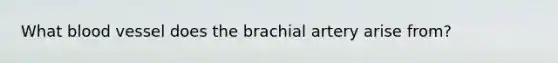 What blood vessel does the brachial artery arise from?