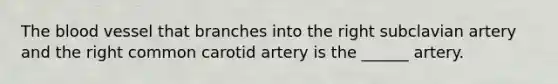 <a href='https://www.questionai.com/knowledge/k7oXMfj7lk-the-blood' class='anchor-knowledge'>the blood</a> vessel that branches into the right subclavian artery and the right common carotid artery is the ______ artery.