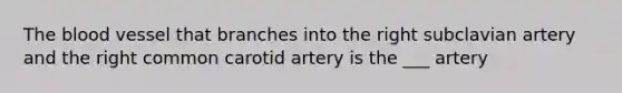 The blood vessel that branches into the right subclavian artery and the right common carotid artery is the ___ artery