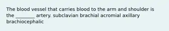 The blood vessel that carries blood to the arm and shoulder is the ________ artery. subclavian brachial acromial axillary brachiocephalic