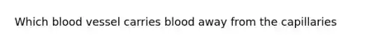 Which blood vessel carries blood away from the capillaries