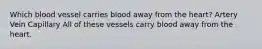 Which blood vessel carries blood away from the heart? Artery Vein Capillary All of these vessels carry blood away from the heart.