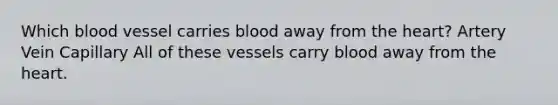 Which blood vessel carries blood away from the heart? Artery Vein Capillary All of these vessels carry blood away from the heart.