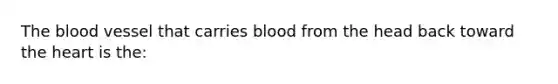 <a href='https://www.questionai.com/knowledge/k7oXMfj7lk-the-blood' class='anchor-knowledge'>the blood</a> vessel that carries blood from the head back toward <a href='https://www.questionai.com/knowledge/kya8ocqc6o-the-heart' class='anchor-knowledge'>the heart</a> is​ the: