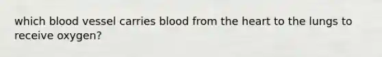 which blood vessel carries blood from <a href='https://www.questionai.com/knowledge/kya8ocqc6o-the-heart' class='anchor-knowledge'>the heart</a> to the lungs to receive oxygen?