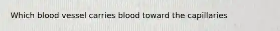 Which blood vessel carries blood toward the capillaries