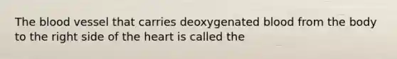 <a href='https://www.questionai.com/knowledge/k7oXMfj7lk-the-blood' class='anchor-knowledge'>the blood</a> vessel that carries deoxygenated blood from the body to the right side of <a href='https://www.questionai.com/knowledge/kya8ocqc6o-the-heart' class='anchor-knowledge'>the heart</a> is called the