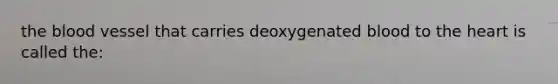 <a href='https://www.questionai.com/knowledge/k7oXMfj7lk-the-blood' class='anchor-knowledge'>the blood</a> vessel that carries deoxygenated blood to <a href='https://www.questionai.com/knowledge/kya8ocqc6o-the-heart' class='anchor-knowledge'>the heart</a> is called the: