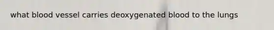 what blood vessel carries deoxygenated blood to the lungs