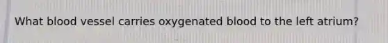 What blood vessel carries oxygenated blood to the left atrium?