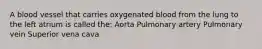 A blood vessel that carries oxygenated blood from the lung to the left atrium is called the: Aorta Pulmonary artery Pulmonary vein Superior vena cava