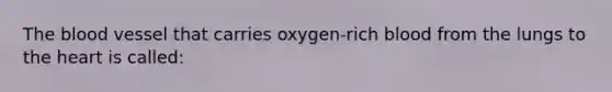 The blood vessel that carries oxygen-rich blood from the lungs to the heart is called: