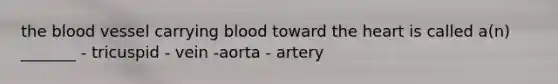 the blood vessel carrying blood toward the heart is called a(n) _______ - tricuspid - vein -aorta - artery