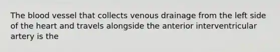 The blood vessel that collects venous drainage from the left side of the heart and travels alongside the anterior interventricular artery is the