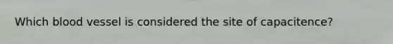 Which blood vessel is considered the site of capacitence?