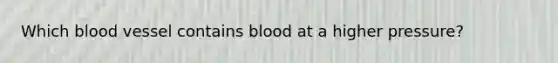 Which blood vessel contains blood at a higher pressure?