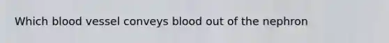 Which blood vessel conveys blood out of the nephron