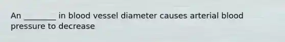 An ________ in blood vessel diameter causes arterial blood pressure to decrease