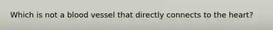 Which is not a blood vessel that directly connects to the heart?